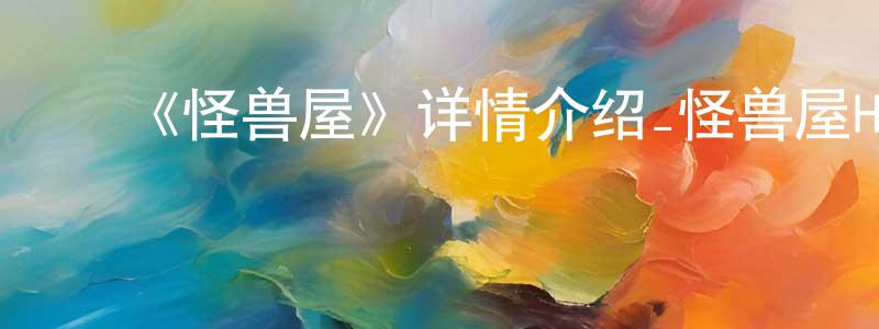 白克明的动漫综艺大全,《怪兽屋》详情介绍_怪兽屋HD在线观看_怪兽屋迅雷下载_动漫剧场